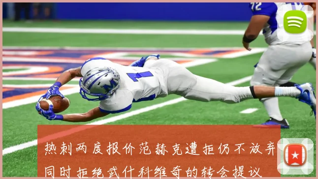 热刺两度报价范赫克遭拒仍不放弃同时拒绝武什科维奇的转会提议