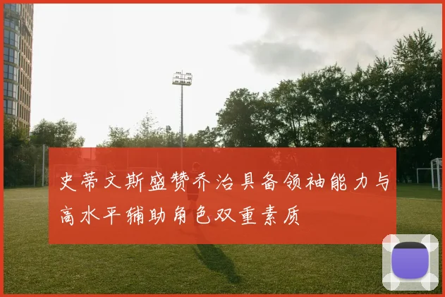 史蒂文斯盛赞乔治具备领袖能力与高水平辅助角色双重素质