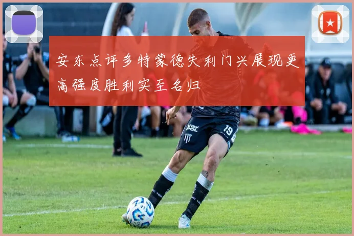 安东点评多特蒙德失利门兴展现更高强度胜利实至名归