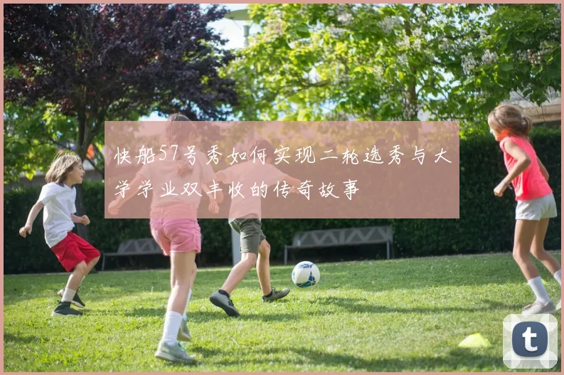 快船57号秀如何实现二轮选秀与大学学业双丰收的传奇故事