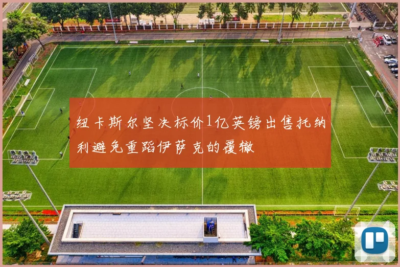 纽卡斯尔坚决标价1亿英镑出售托纳利避免重蹈伊萨克的覆辙