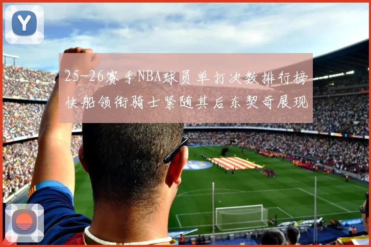 25-26赛季NBA球员单打次数排行榜快船领衔骑士紧随其后东契奇展现最高效率