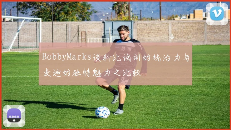 BobbyMarks谈科比试训的统治力与麦迪的独特魅力之比较