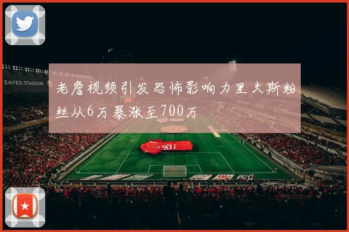 老詹视频引发恐怖影响力里夫斯粉丝从6万暴涨至700万